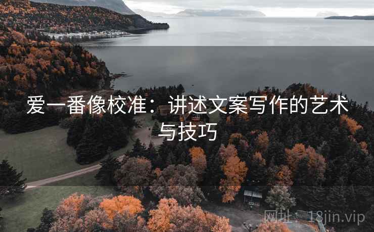 爱一番像校准：讲述文案写作的艺术与技巧