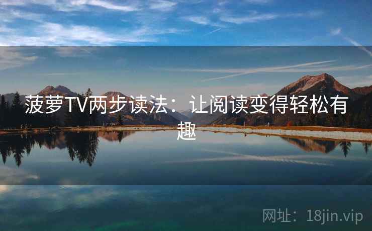 菠萝TV两步读法：让阅读变得轻松有趣  第1张