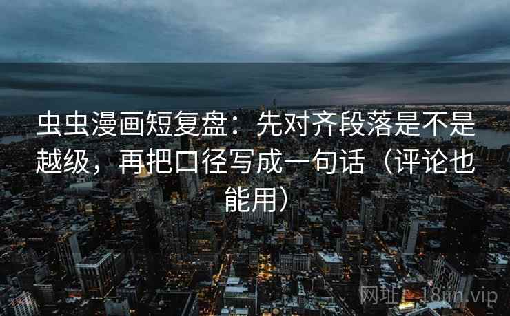 虫虫漫画短复盘：先对齐段落是不是越级，再把口径写成一句话（评论也能用）  第2张