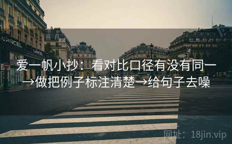 爱一帆小抄：看对比口径有没有同一→做把例子标注清楚→给句子去噪  第1张