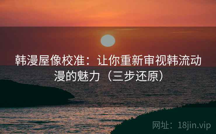 韩漫屋像校准：让你重新审视韩流动漫的魅力（三步还原）  第2张