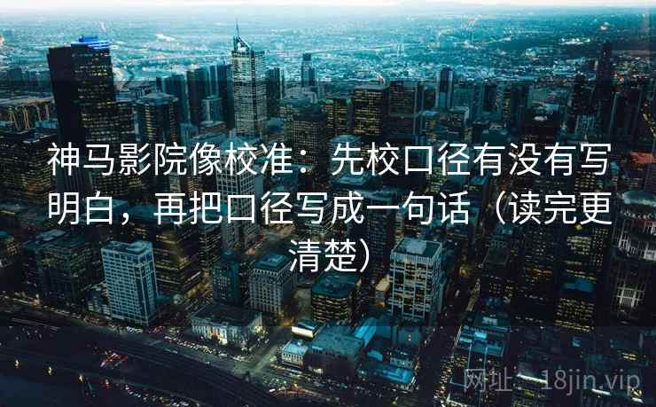 神马影院像校准：先校口径有没有写明白，再把口径写成一句话（读完更清楚）  第2张