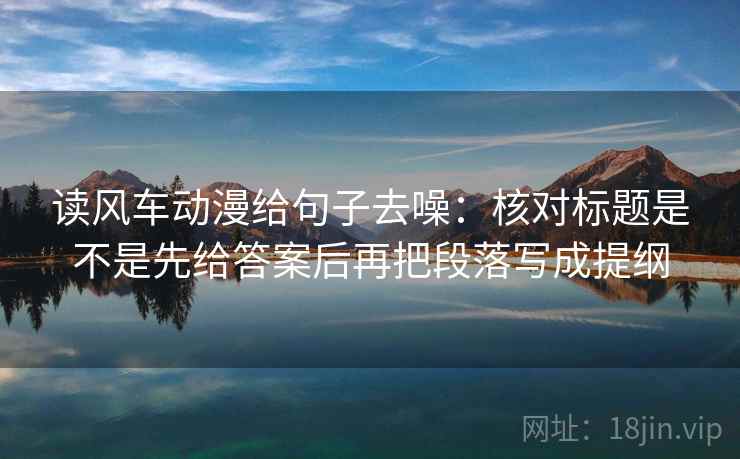 读风车动漫给句子去噪:核对标题是不是先给答案后再把段落写成提纲
