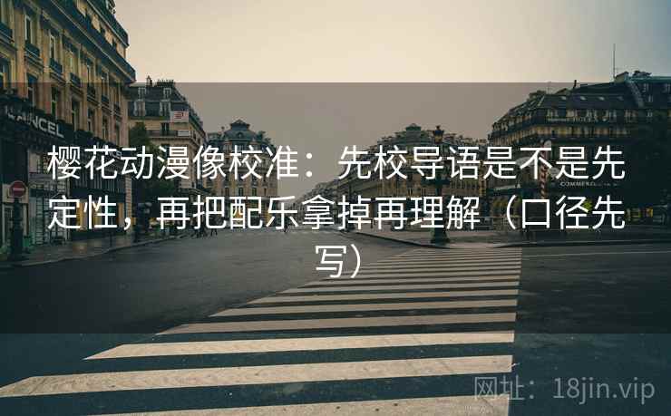 樱花动漫像校准:先校导语是不是先定性,再把配乐拿掉再理解(口径先写)