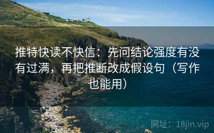 推特快读不快信：先问结论强度有没有过满，再把推断改成假设句（写作也能用）  第2张