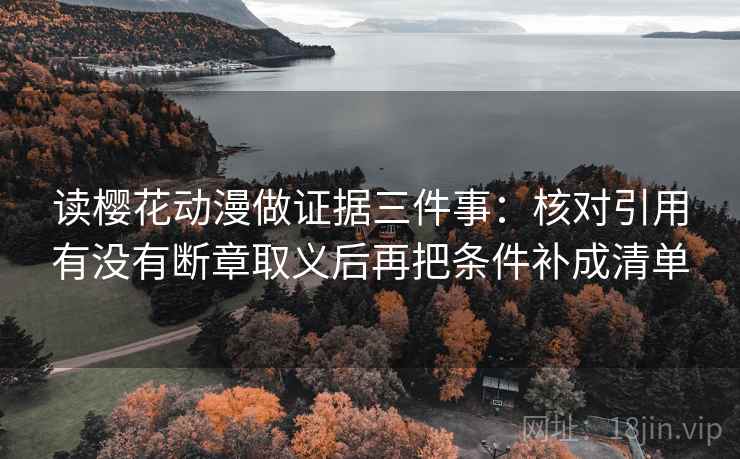 读樱花动漫做证据三件事:核对引用有没有断章取义后再把条件补成清单