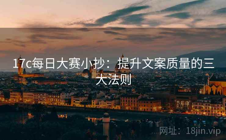 17c每日大赛小抄：提升文案质量的三大法则