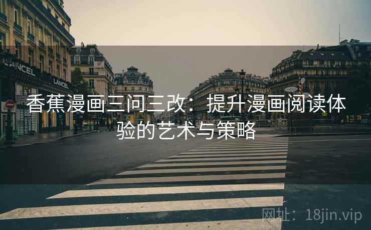 香蕉漫画三问三改:提升漫画阅读体验的艺术与策略