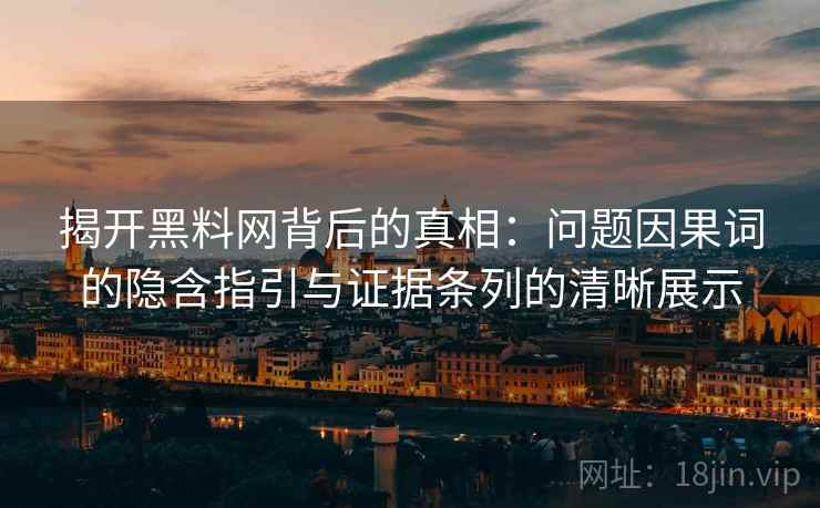 揭开黑料网背后的真相:问题因果词的隐含指引与证据条列的清晰展示