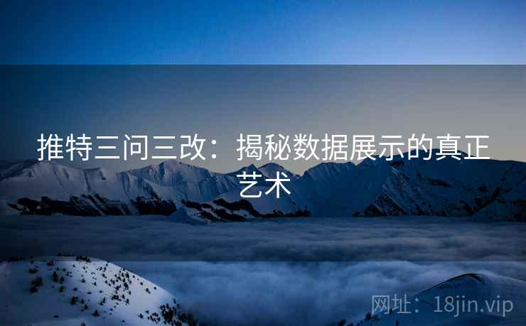 推特三问三改:揭秘数据展示的真正艺术