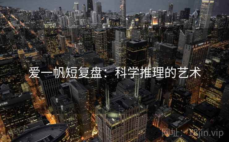 爱一帆短复盘:科学推理的艺术