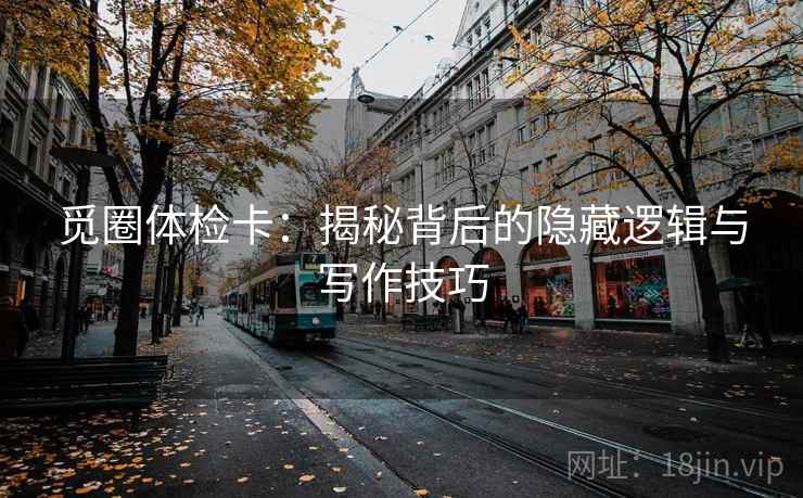 觅圈体检卡：揭秘背后的隐藏逻辑与写作技巧