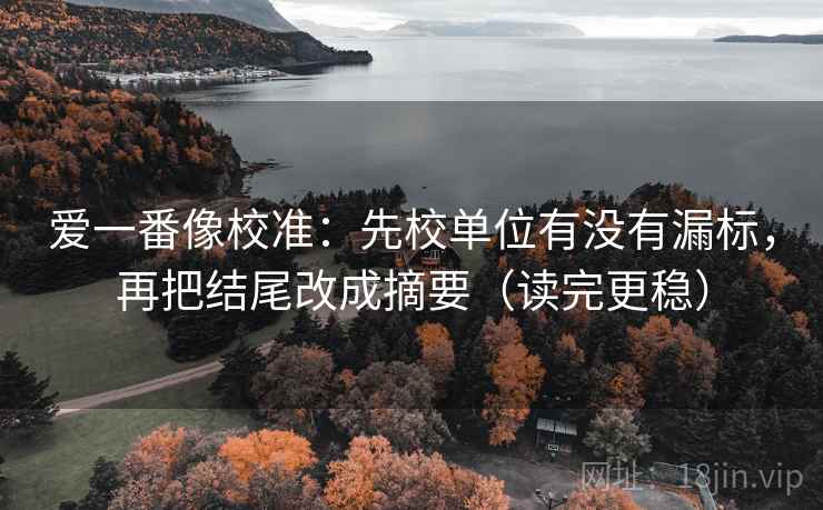 爱一番像校准:先校单位有没有漏标,再把结尾改成摘要(读完更稳)