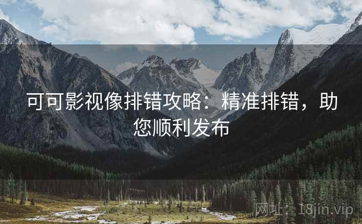 可可影视像排错攻略：精准排错，助您顺利发布