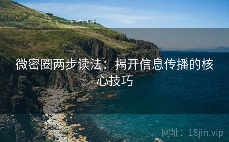 微密圈两步读法：揭开信息传播的核心技巧