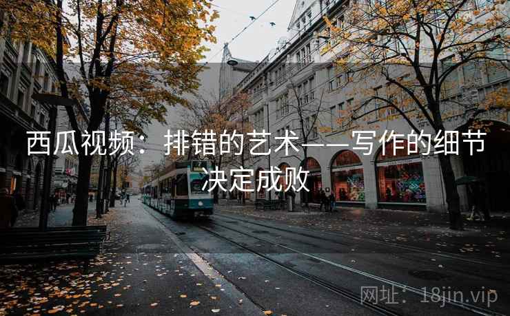 西瓜视频：排错的艺术——写作的细节决定成败