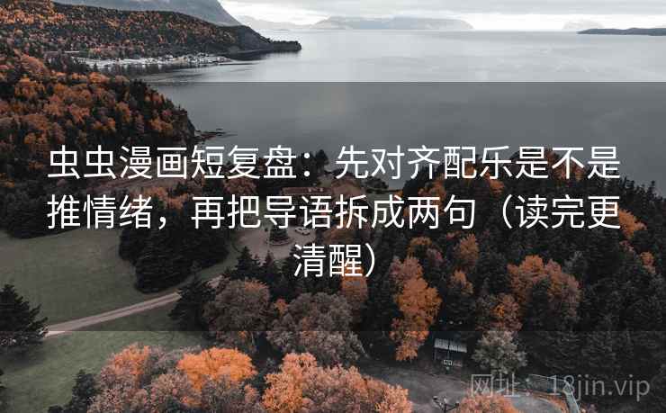 虫虫漫画短复盘:先对齐配乐是不是推情绪,再把导语拆成两句(读完更清醒)