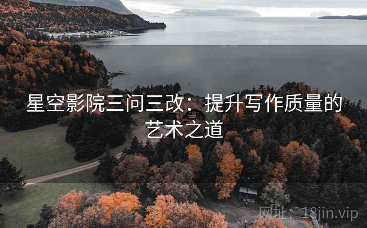 星空影院三问三改：提升写作质量的艺术之道