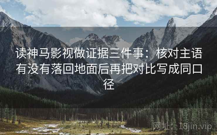 读神马影视做证据三件事：核对主语有没有落回地面后再把对比写成同口径