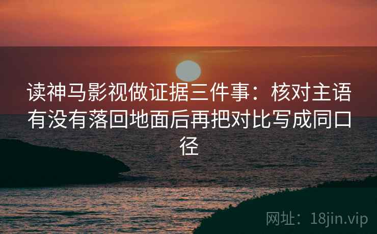 读神马影视做证据三件事：核对主语有没有落回地面后再把对比写成同口径