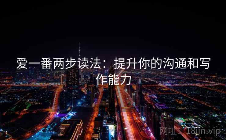 爱一番两步读法：提升你的沟通和写作能力