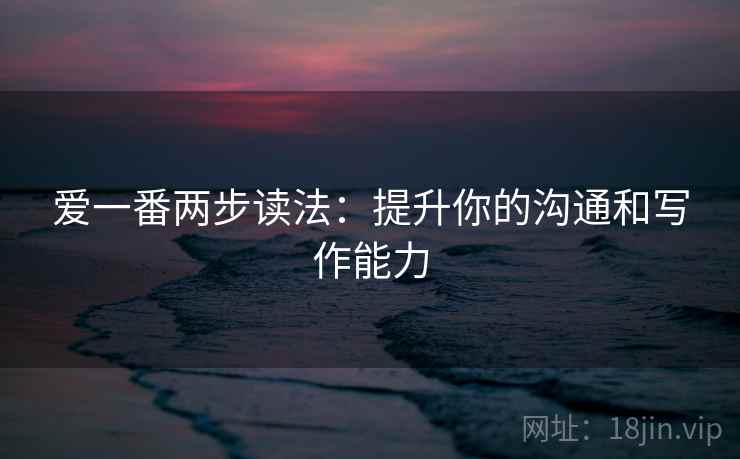 爱一番两步读法：提升你的沟通和写作能力