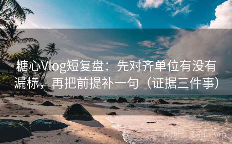 糖心Vlog短复盘:先对齐单位有没有漏标,再把前提补一句(证据三件事) 第1张 糖心Vlog短复盘:先对齐单位有没有漏标,再把前提补一句(证据三件事) 第1张