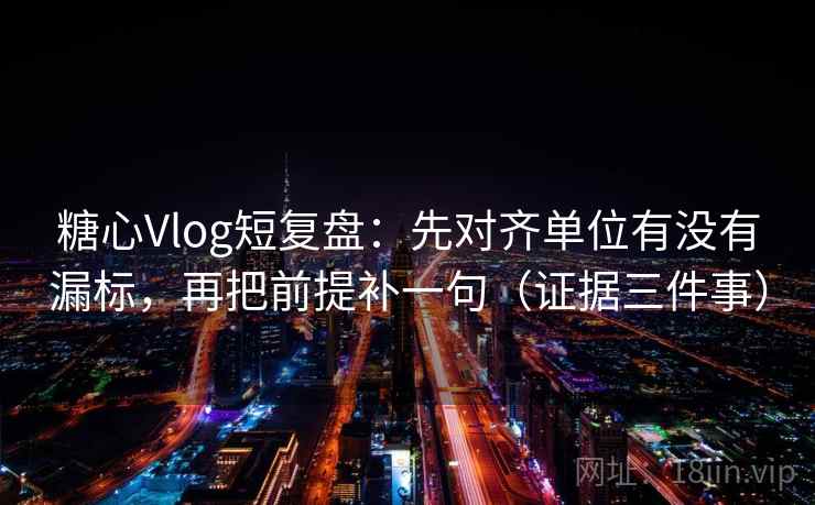 糖心Vlog短复盘:先对齐单位有没有漏标,再把前提补一句(证据三件事) 第2张 糖心Vlog短复盘:先对齐单位有没有漏标,再把前提补一句(证据三件事) 第2张
